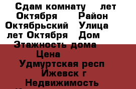 Сдам комнату 10 лет Октября.24 › Район ­ Октябрьский › Улица ­ 10 лет Октября › Дом ­ 24 › Этажность дома ­ 9 › Цена ­ 5 000 - Удмуртская респ., Ижевск г. Недвижимость » Квартиры аренда   . Удмуртская респ.